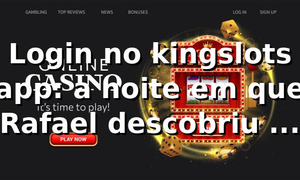 Login no kingslots app: a noite em que Rafael descobriu o atalho 🎰